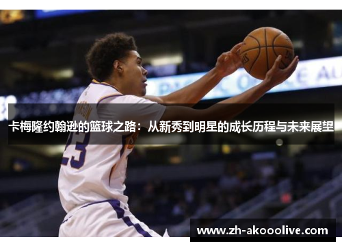 卡梅隆约翰逊的篮球之路：从新秀到明星的成长历程与未来展望