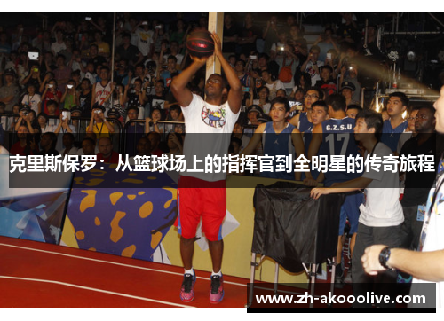 克里斯保罗：从篮球场上的指挥官到全明星的传奇旅程
