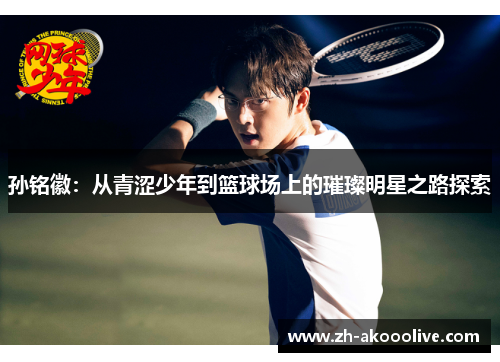 孙铭徽：从青涩少年到篮球场上的璀璨明星之路探索