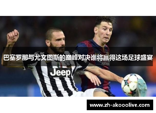 巴塞罗那与尤文图斯的巅峰对决谁将赢得这场足球盛宴